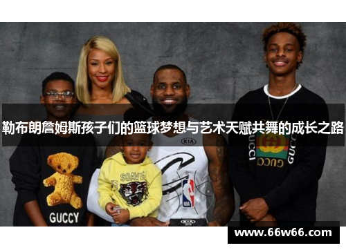 勒布朗詹姆斯孩子们的篮球梦想与艺术天赋共舞的成长之路