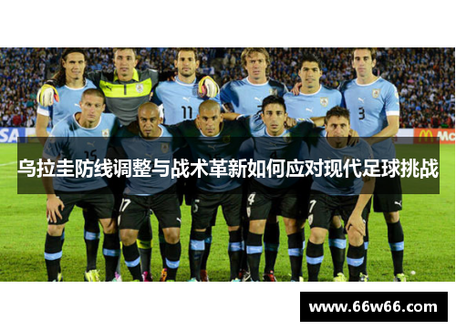 乌拉圭防线调整与战术革新如何应对现代足球挑战 乌拉圭防线调整与战术革新如何应对现代足球挑战