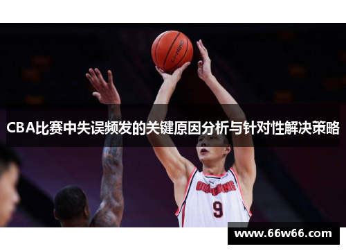 CBA比赛中失误频发的关键原因分析与针对性解决策略 CBA比赛中失误频发的关键原因分析与针对性解决策略