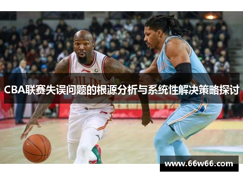 CBA联赛失误问题的根源分析与系统性解决策略探讨 CBA联赛失误问题的根源分析与系统性解决策略探讨