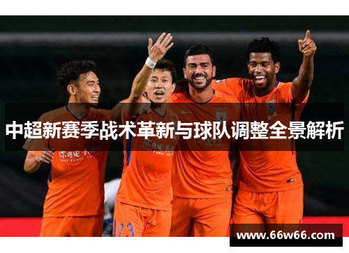 中超新赛季战术革新与球队调整全景解析 中超新赛季战术革新与球队调整全景解析