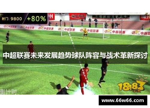 中超联赛未来发展趋势球队阵容与战术革新探讨 中超联赛未来发展趋势球队阵容与战术革新探讨