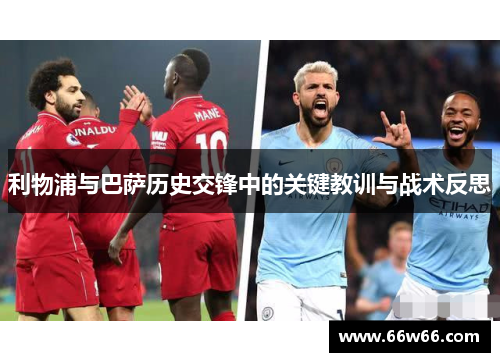 利物浦与巴萨历史交锋中的关键教训与战术反思 利物浦与巴萨历史交锋中的关键教训与战术反思