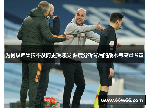 为何瓜迪奥拉不及时更换球员 深度分析背后的战术与决策考量