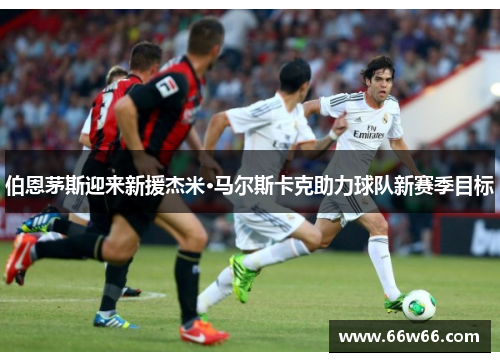 伯恩茅斯迎来新援杰米·马尔斯卡克助力球队新赛季目标