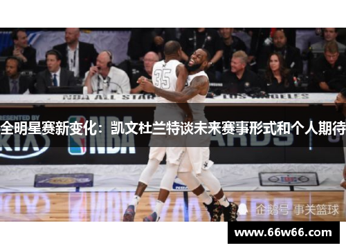 全明星赛新变化：凯文杜兰特谈未来赛事形式和个人期待