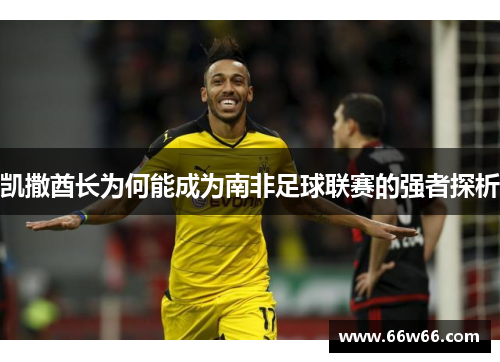 凯撒酋长为何能成为南非足球联赛的强者探析
