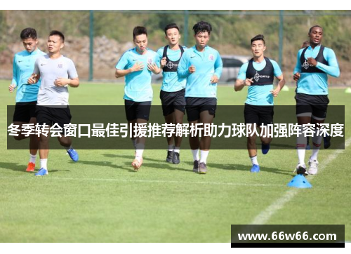 冬季转会窗口最佳引援推荐解析助力球队加强阵容深度