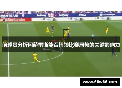 前球员分析冈萨雷斯能否扭转比赛局势的关键影响力