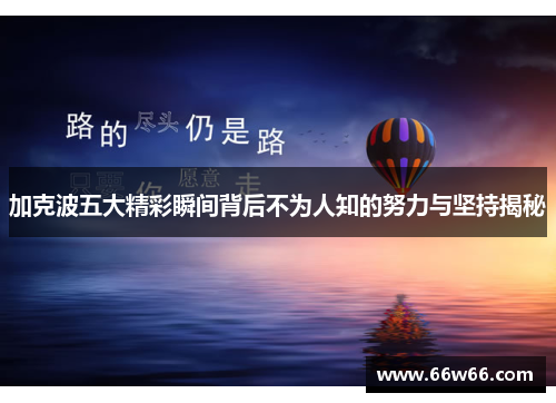 加克波五大精彩瞬间背后不为人知的努力与坚持揭秘