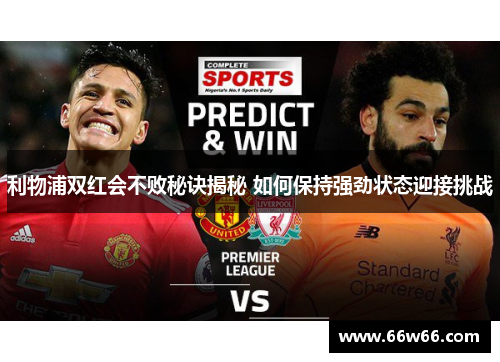 利物浦双红会不败秘诀揭秘 如何保持强劲状态迎接挑战