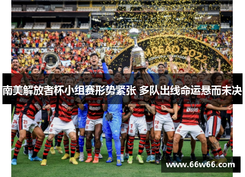 南美解放者杯小组赛形势紧张 多队出线命运悬而未决