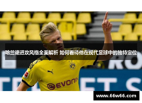哈兰德进攻风格全面解析 如何看待他在现代足球中的独特定位 哈兰德进攻风格全面解析 如何看待他在现代足球中的独特定位