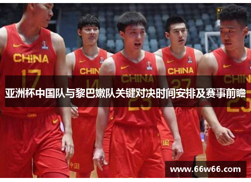 亚洲杯中国队与黎巴嫩队关键对决时间安排及赛事前瞻 亚洲杯中国队与黎巴嫩队关键对决时间安排及赛事前瞻