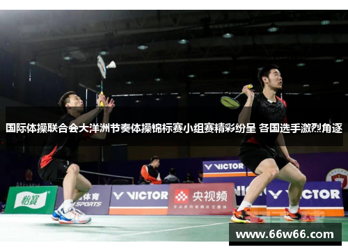 国际体操联合会大洋洲节奏体操锦标赛小组赛精彩纷呈 各国选手激烈角逐 国际体操联合会大洋洲节奏体操锦标赛小组赛精彩纷呈 各国选手激烈角逐