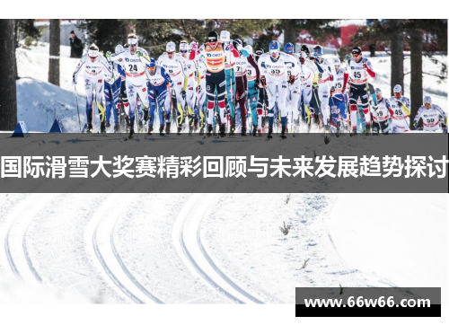 国际滑雪大奖赛精彩回顾与未来发展趋势探讨 国际滑雪大奖赛精彩回顾与未来发展趋势探讨