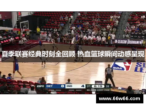 夏季联赛经典时刻全回顾 热血篮球瞬间动感呈现 夏季联赛经典时刻全回顾 热血篮球瞬间动感呈现