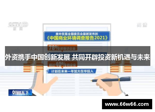 外资携手中国创新发展 共同开辟投资新机遇与未来 外资携手中国创新发展 共同开辟投资新机遇与未来