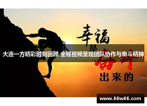 大连一方精彩时刻回顾 全程视频呈现团队协作与奋斗精神 大连一方精彩时刻回顾 全程视频呈现团队协作与奋斗精神