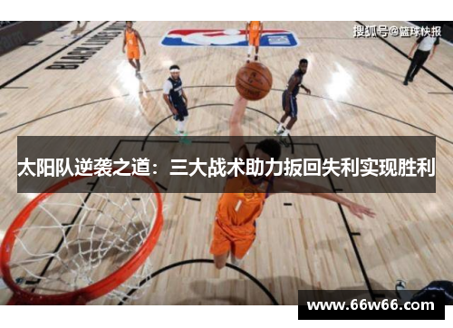 太阳队逆袭之道:三大战术助力扳回失利实现胜利 太阳队逆袭之道:三大战术助力扳回失利实现胜利