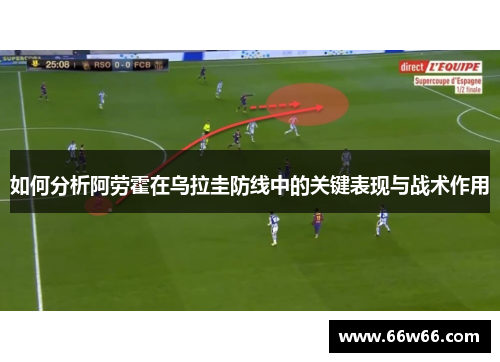 如何分析阿劳霍在乌拉圭防线中的关键表现与战术作用 如何分析阿劳霍在乌拉圭防线中的关键表现与战术作用
