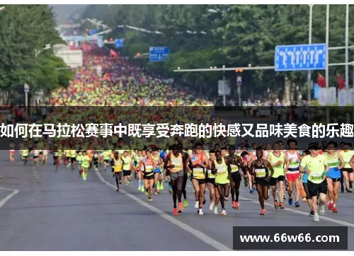 如何在马拉松赛事中既享受奔跑的快感又品味美食的乐趣 如何在马拉松赛事中既享受奔跑的快感又品味美食的乐趣