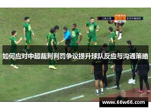 如何应对中超裁判判罚争议提升球队反应与沟通策略 如何应对中超裁判判罚争议提升球队反应与沟通策略