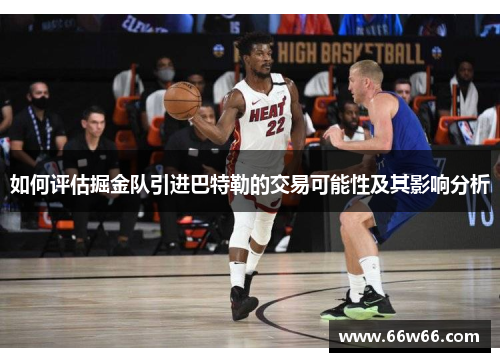 如何评估掘金队引进巴特勒的交易可能性及其影响分析 如何评估掘金队引进巴特勒的交易可能性及其影响分析