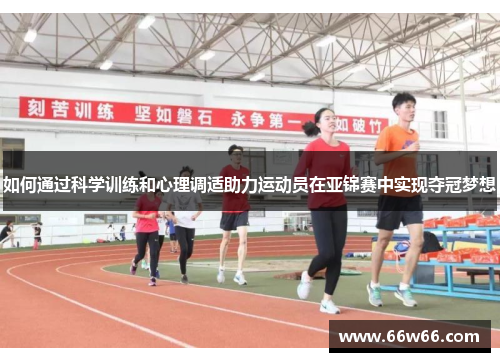 如何通过科学训练和心理调适助力运动员在亚锦赛中实现夺冠梦想