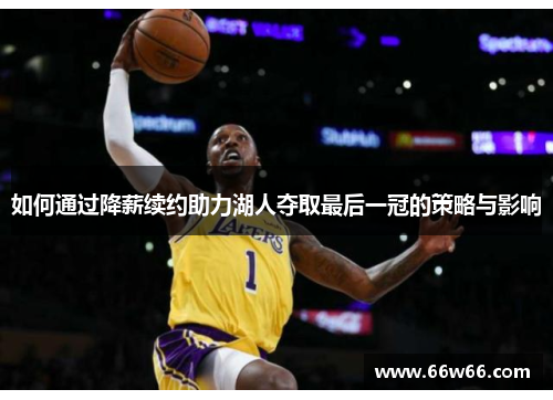 如何通过降薪续约助力湖人夺取最后一冠的策略与影响