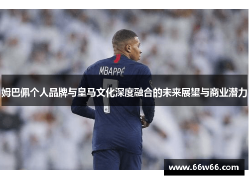 姆巴佩个人品牌与皇马文化深度融合的未来展望与商业潜力